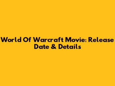 World Of Warcraft Movie: Release Date & Details
