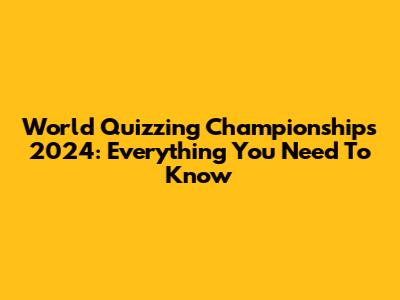 World Quizzing Championships 2024: Everything You Need To Know