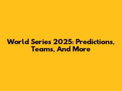 World Series 2025: Predictions, Teams, And More