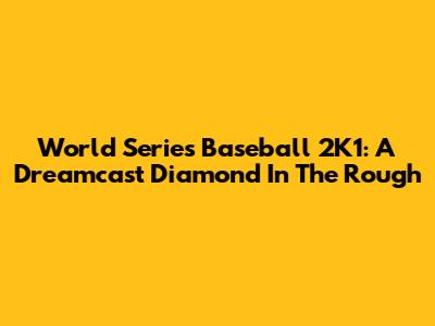 World Series Baseball 2K1: A Dreamcast Diamond In The Rough