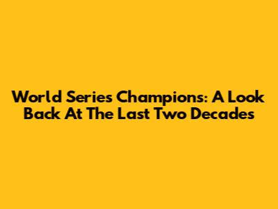 World Series Champions: A Look Back At The Last Two Decades
