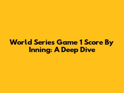 World Series Game 1 Score By Inning: A Deep Dive
