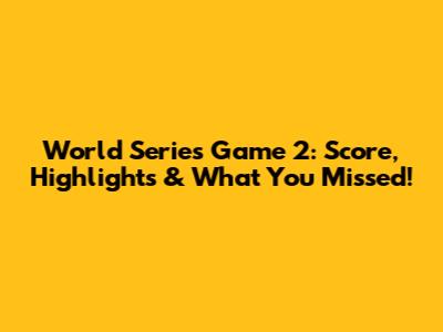World Series Game 2: Score, Highlights & What You Missed!