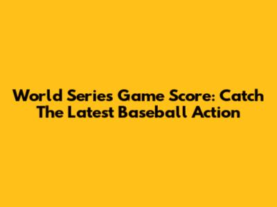 World Series Game Score: Catch The Latest Baseball Action