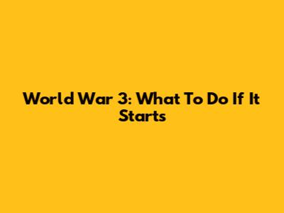 World War 3: What To Do If It Starts