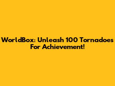 WorldBox: Unleash 100 Tornadoes For Achievement!