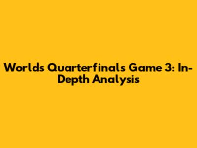 Worlds Quarterfinals Game 3: In-Depth Analysis