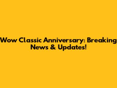 Wow Classic Anniversary: Breaking News & Updates!