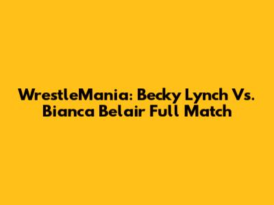 WrestleMania: Becky Lynch Vs. Bianca Belair Full Match