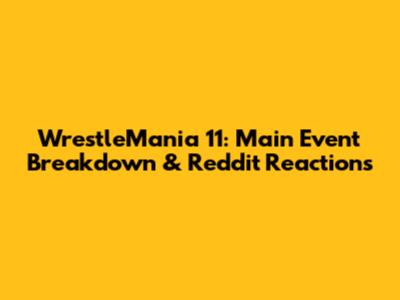 WrestleMania 11: Main Event Breakdown & Reddit Reactions