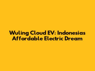 Wuling Cloud EV: Indonesia's Affordable Electric Dream