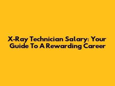 X-Ray Technician Salary: Your Guide To A Rewarding Career