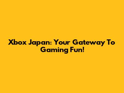 Xbox Japan: Your Gateway To Gaming Fun!