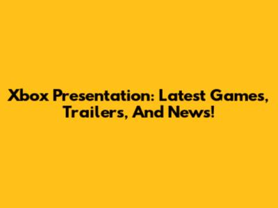 Xbox Presentation: Latest Games, Trailers, And News!