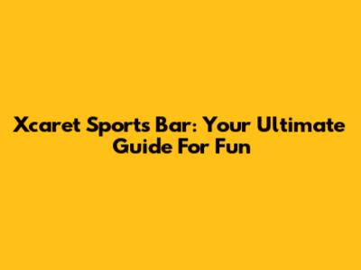 Xcaret Sports Bar: Your Ultimate Guide For Fun