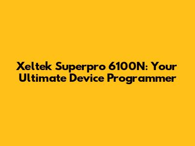 Xeltek Superpro 6100N: Your Ultimate Device Programmer