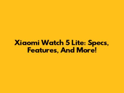 Xiaomi Watch 5 Lite: Specs, Features, And More!