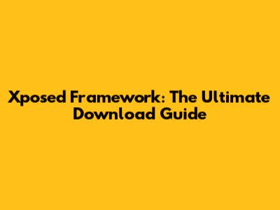 Xposed Framework: The Ultimate Download Guide
