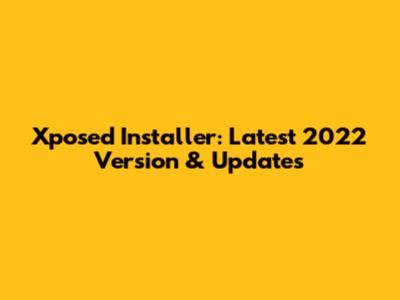Xposed Installer: Latest 2022 Version & Updates