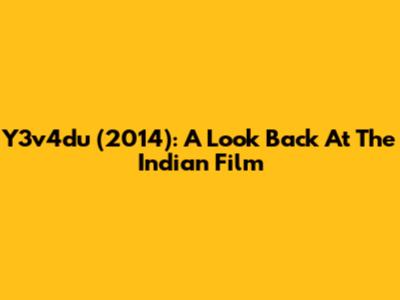 Y3v4du (2014): A Look Back At The Indian Film