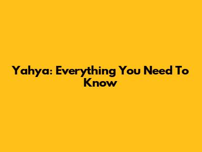 Yahya: Everything You Need To Know