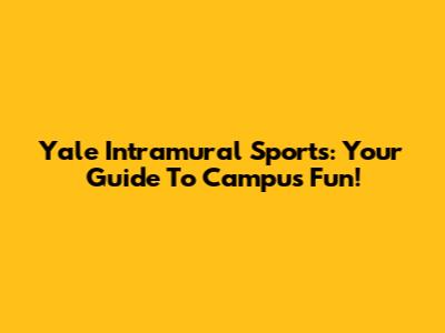 Yale Intramural Sports: Your Guide To Campus Fun!