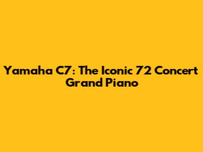 Yamaha C7: The Iconic 7'2" Concert Grand Piano