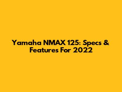 Yamaha NMAX 125: Specs & Features For 2022