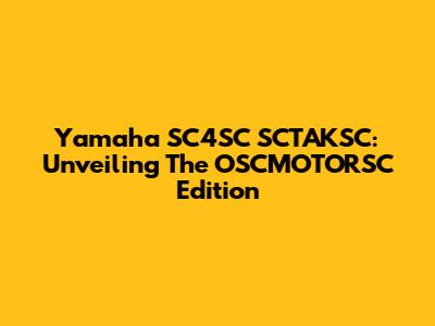 Yamaha SC4SC SCTAKSC: Unveiling The OSCMOTORSC Edition