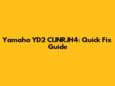 Yamaha YD2 CIJNRJH4: Quick Fix Guide