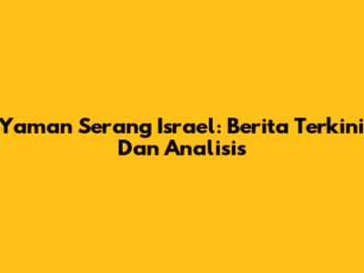 Yaman Serang Israel: Berita Terkini Dan Analisis