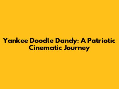 Yankee Doodle Dandy: A Patriotic Cinematic Journey