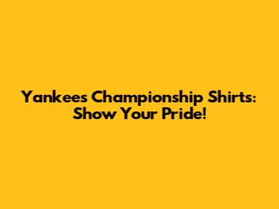 Yankees Championship Shirts: Show Your Pride!
