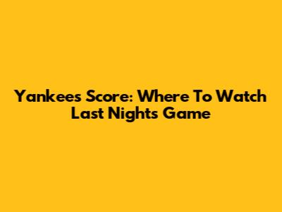 Yankees Score: Where To Watch Last Night's Game