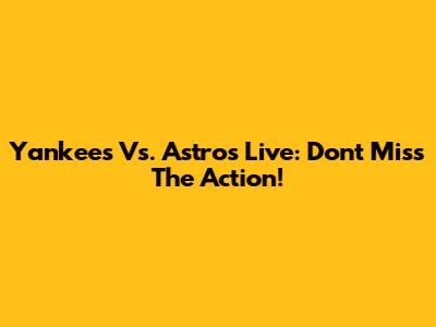 Yankees Vs. Astros Live: Don't Miss The Action!