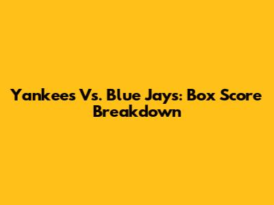 Yankees Vs. Blue Jays: Box Score Breakdown