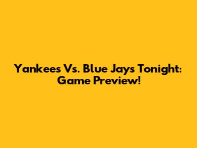 Yankees Vs. Blue Jays Tonight: Game Preview!