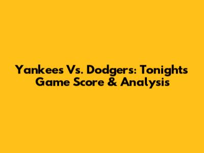 Yankees Vs. Dodgers: Tonight's Game Score & Analysis