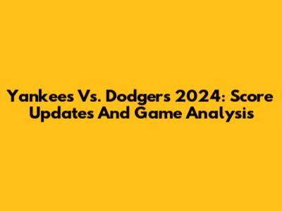 Yankees Vs. Dodgers 2024: Score Updates And Game Analysis