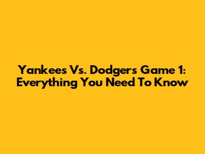 Yankees Vs. Dodgers Game 1: Everything You Need To Know
