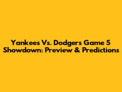 Yankees Vs. Dodgers Game 5 Showdown: Preview & Predictions