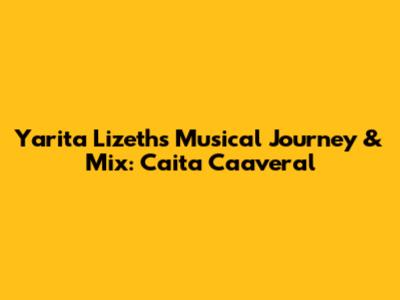 Yarita Lizeth's Musical Journey & Mix: Caita Caaveral