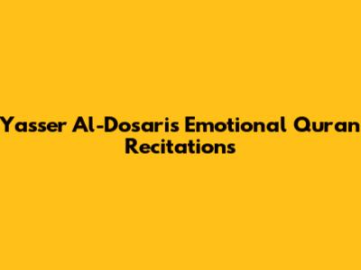 Yasser Al-Dosari's Emotional Quran Recitations