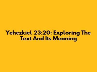 Yehezkiel 23:20: Exploring The Text And Its Meaning