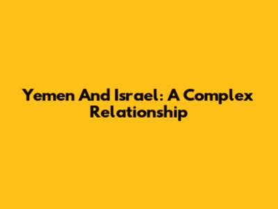 Yemen And Israel: A Complex Relationship