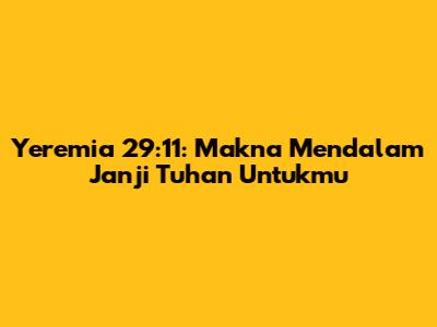 Yeremia 29:11: Makna Mendalam Janji Tuhan Untukmu