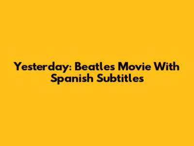 Yesterday: Beatles Movie With Spanish Subtitles