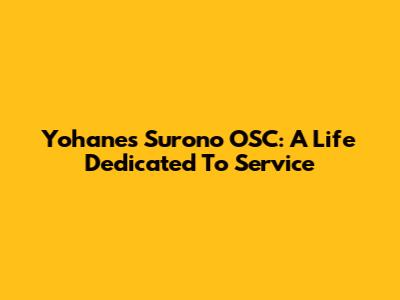 Yohanes Surono OSC: A Life Dedicated To Service
