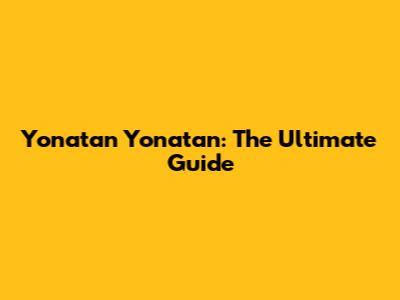 Yonatan Yonatan: The Ultimate Guide