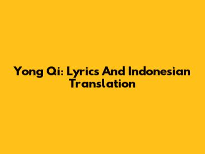 Yong Qi: Lyrics And Indonesian Translation